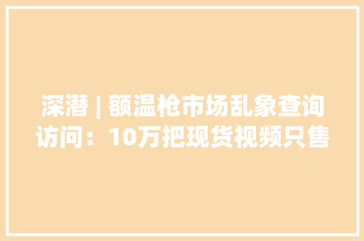 深潜 | 额温枪市场乱象查询访问：10万把现货视频只售50元 深潜 | 额温枪市场乱象查询访问：10万把现货视频只售50元 人工智能