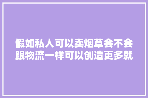 假如私人可以卖烟草会不会跟物流一样可以创造更多就业?