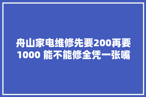 舟山家电维修先要200再要1000 能不能修全凭一张嘴 舟山家电维修先要200再要1000 能不能修全凭一张嘴 智能家居