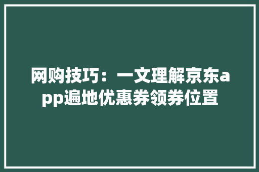 网购技巧：一文理解京东app遍地优惠券领券位置