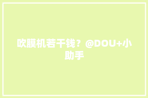 吹膜机若干钱？@DOU+小助手