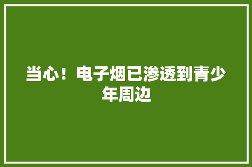当心！电子烟已渗透到青少年周边