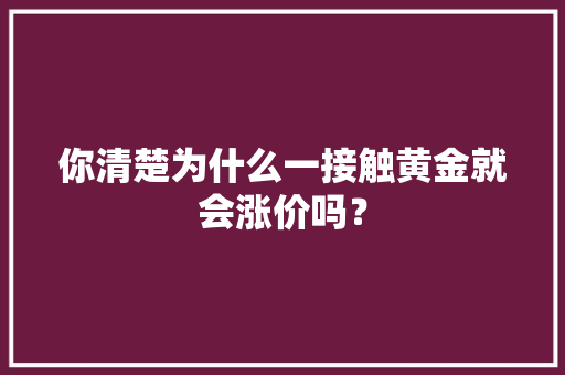 你清楚为什么一接触黄金就会涨价吗？