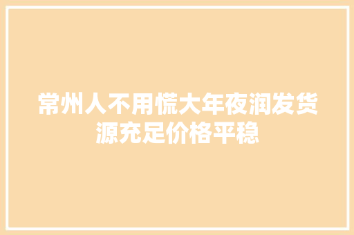常州人不用慌大年夜润发货源充足价格平稳