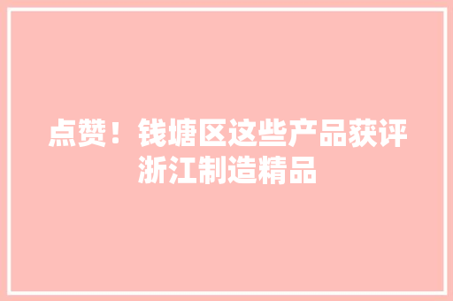点赞！钱塘区这些产品获评浙江制造精品