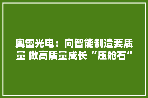 奥雷光电：向智能制造要质量 做高质量成长“压舱石”