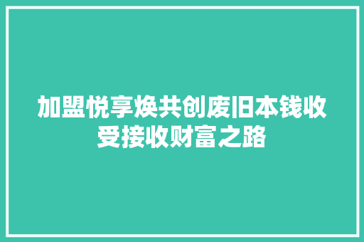 加盟悦享焕共创废旧本钱收受接收财富之路