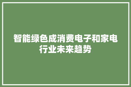 智能绿色成消费电子和家电行业未来趋势