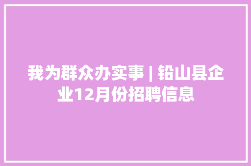 我为群众办实事 | 铅山县企业12月份招聘信息