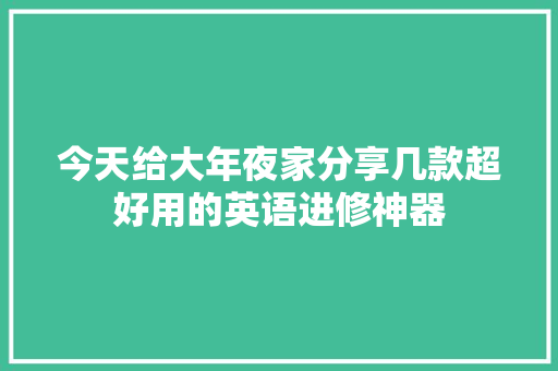 今天给大年夜家分享几款超好用的英语进修神器