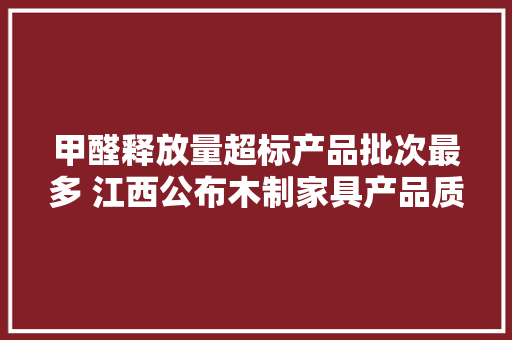 甲醛释放量超标产品批次最多 江西公布木制家具产品质量抽查结果