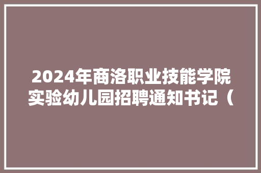 2024年商洛职业技能学院实验幼儿园招聘通知书记（18名） 2024年商洛职业技能学院实验幼儿园招聘通知书记（18名） 人工智能
