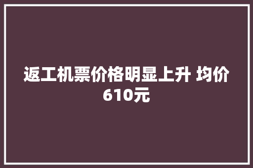 返工机票价格明显上升 均价610元