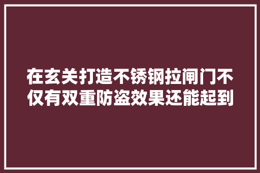 在玄关打造不锈钢拉闸门不仅有双重防盗效果还能起到隔断浸染
