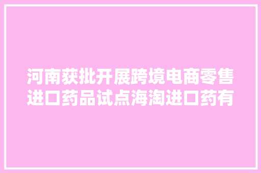 河南获批开展跨境电商零售进口药品试点海淘进口药有了“阳光平台”
