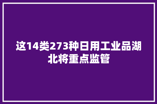 这14类273种日用工业品湖北将重点监管