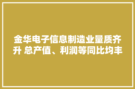 金华电子信息制造业量质齐升 总产值、利润等同比均丰年夜幅增长
