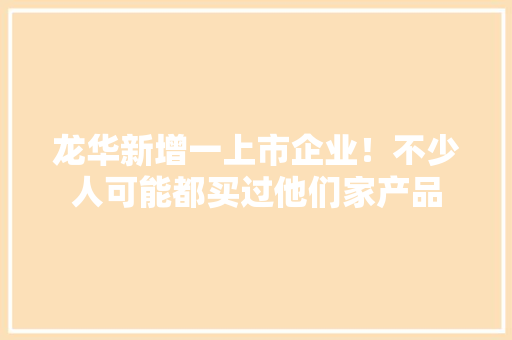 龙华新增一上市企业！不少人可能都买过他们家产品