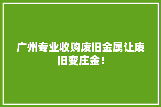 广州专业收购废旧金属让废旧变庄金！