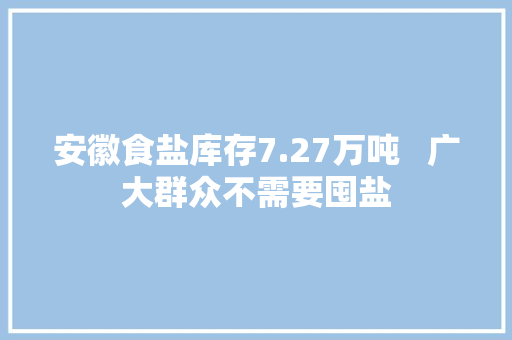安徽食盐库存7.27万吨   广大群众不需要囤盐