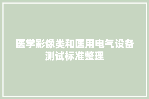 医学影像类和医用电气设备测试标准整理