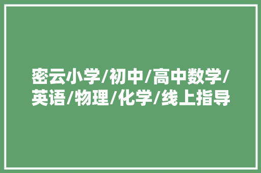 密云小学/初中/高中数学/英语/物理/化学/线上指导班哪家好？