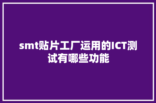 smt贴片工厂运用的ICT测试有哪些功能