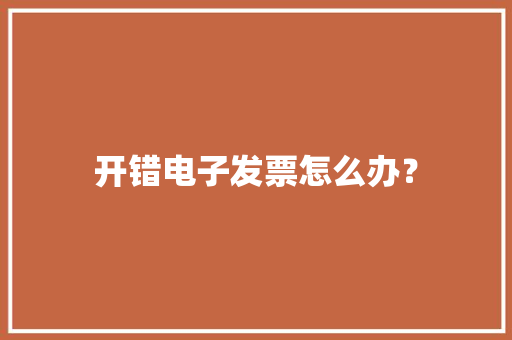 开错电子发票怎么办？