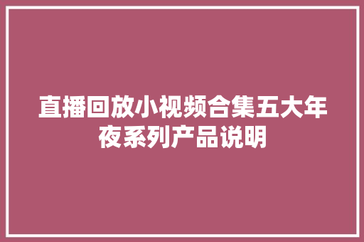 直播回放小视频合集五大年夜系列产品说明
