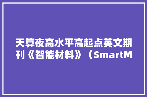 天算夜高水平高起点英文期刊《智能材料》（SmartMat）已于近日正式上线！