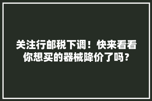 关注行邮税下调！快来看看你想买的器械降价了吗？