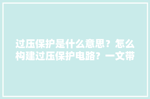 过压保护是什么意思？怎么构建过压保护电路？一文带你全部搞明白