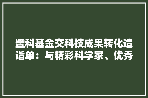 暨科基金交科技成果转化造诣单：与精彩科学家、优秀企业家汇智共行、精品创富回报母校