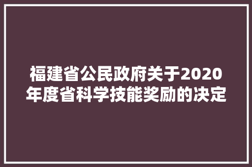 福建省公民政府关于2020年度省科学技能奖励的决定