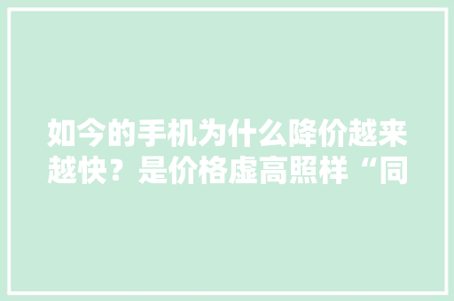 如今的手机为什么降价越来越快？是价格虚高照样“同质化”？
