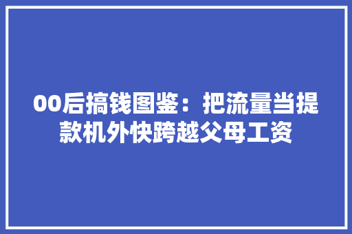 00后搞钱图鉴：把流量当提款机外快跨越父母工资
