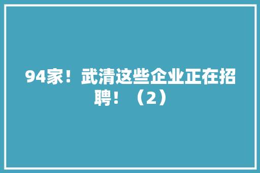 94家！武清这些企业正在招聘！（2） 94家！武清这些企业正在招聘！（2） 智能家居