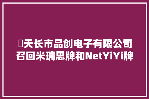 ​天长市品创电子有限公司召回米瑞思牌和NetYiYi牌电源适配器