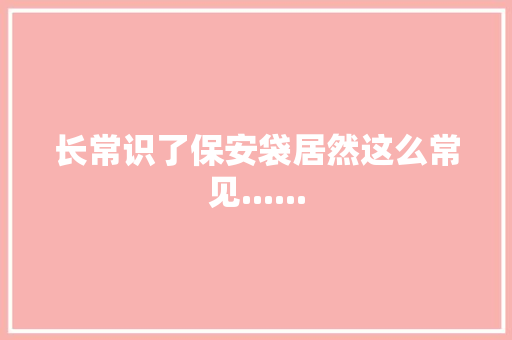 长常识了保安袋居然这么常见......