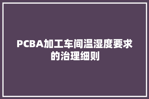 PCBA加工车间温湿度要求的治理细则