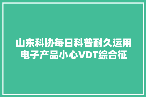 山东科协每日科普耐久运用电子产品小心VDT综合征