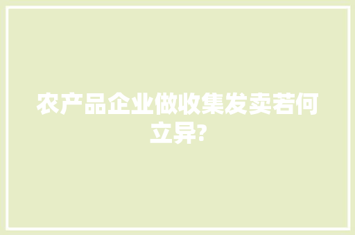 农产品企业做收集发卖若何立异?