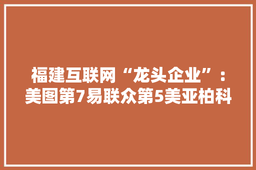 福建互联网“龙头企业”：美图第7易联众第5美亚柏科排进前三