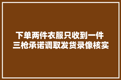 下单两件衣服只收到一件 三枪承诺调取发货录像核实