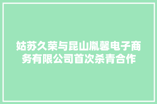 姑苏久荣与昆山胤馨电子商务有限公司首次杀青合作