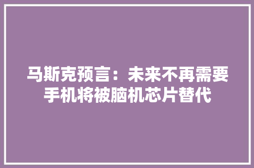 马斯克预言：未来不再需要手机将被脑机芯片替代