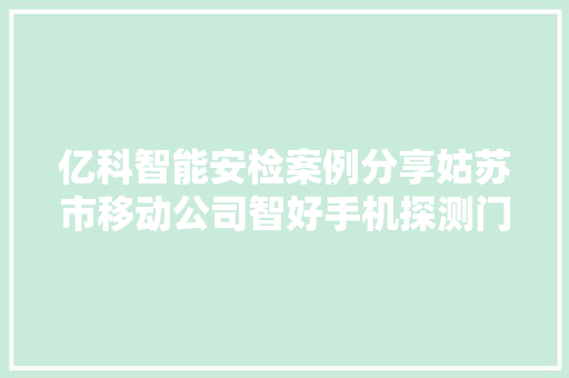 亿科智能安检案例分享姑苏市移动公司智好手机探测门培训