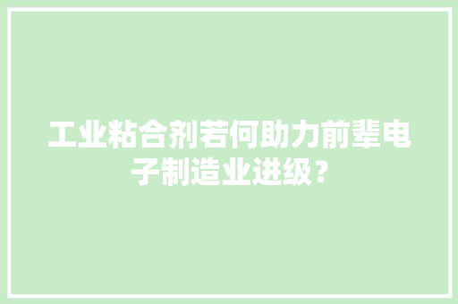 工业粘合剂若何助力前辈电子制造业进级？