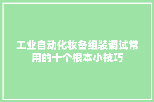 工业自动化妆备组装调试常用的十个根本小技巧