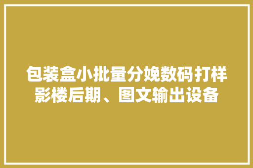 包装盒小批量分娩数码打样影楼后期、图文输出设备